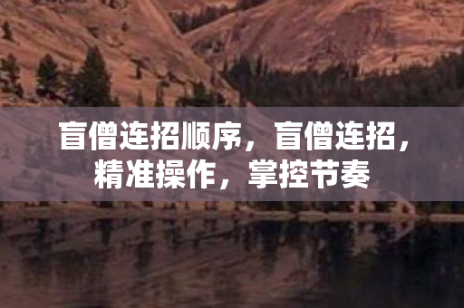 盲僧连招顺序,盲僧连招,精准操作,掌控节奏 盲僧连招顺序,盲僧连招,精准操作,掌控节奏