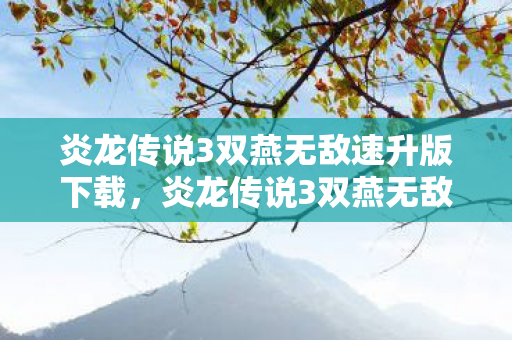 炎龙传说3双燕无敌速升版下载,炎龙传说3双燕无敌速升版,速战速决,畅享无限战斗快感 炎龙传说3双燕无敌速升版下载,炎龙传说3双燕无敌速升版,速战速决,畅享无限战斗快感