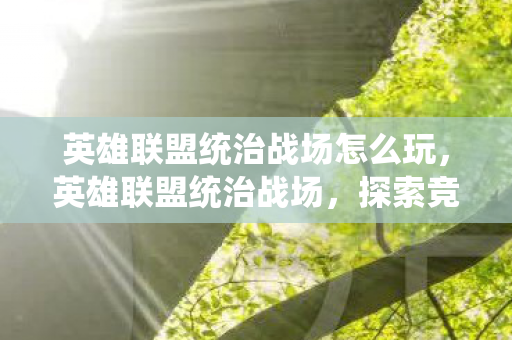 英雄联盟统治战场怎么玩，英雄联盟统治战场，探索竞技舞台的无限可能