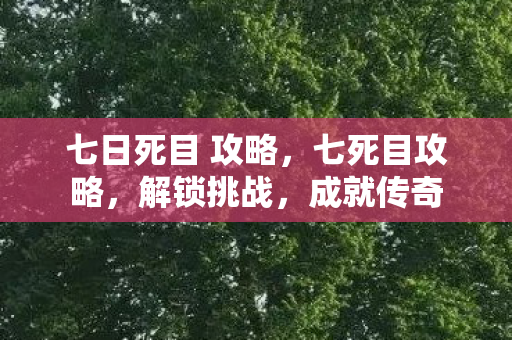 七日死目 攻略，七死目攻略，解锁挑战，成就传奇