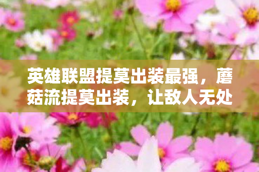 英雄联盟提莫出装最强,蘑菇流提莫出装,让敌人无处遁形 英雄联盟提莫出装最强,蘑菇流提莫出装,让敌人无处遁形