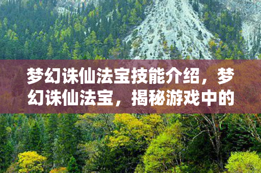 梦幻诛仙法宝技能介绍,梦幻诛仙法宝,揭秘游戏中的神秘力量 梦幻诛仙法宝技能介绍,梦幻诛仙法宝,揭秘游戏中的神秘力量