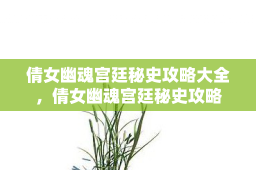 倩女幽魂宫廷秘史攻略大全,倩女幽魂宫廷秘史攻略 倩女幽魂宫廷秘史攻略大全,倩女幽魂宫廷秘史攻略