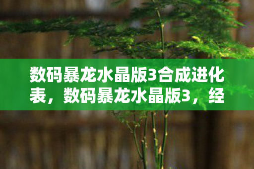 数码暴龙水晶版3合成进化表,数码暴龙水晶版3,经典再现,情怀与创新的完美融合 数码暴龙水晶版3合成进化表,数码暴龙水晶版3,经典再现,情怀与创新的完美融合