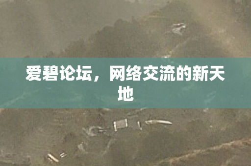 爱碧论坛,网络交流的新天地 爱碧论坛,网络交流的新天地