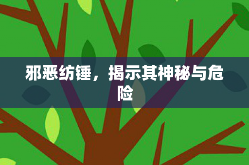 邪恶纺锤，揭示其神秘与危险