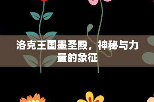 洛克王国墨圣殿，神秘与力量的象征