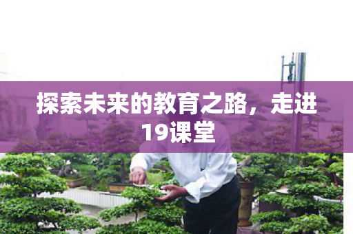 探索未来的教育之路，走进19课堂