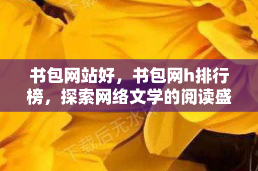书包网站好，书包网h排行榜，探索网络文学的阅读盛宴