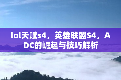 lol天赋s4，英雄联盟S4，ADC的崛起与技巧解析