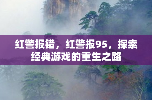 红警报错,红警报95,探索经典游戏的重生之路 红警报错,红警报95,探索经典游戏的重生之路