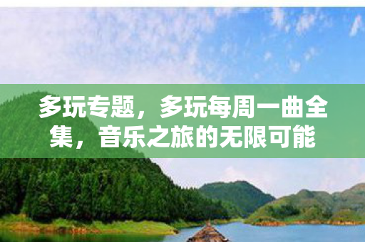多玩专题，多玩每周一曲全集，音乐之旅的无限可能