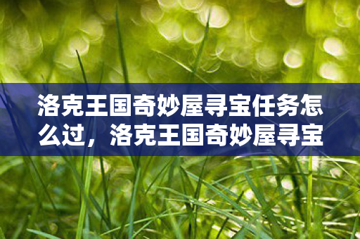 洛克王国奇妙屋寻宝任务怎么过,洛克王国奇妙屋寻宝任务,探索未知,解锁宝藏 洛克王国奇妙屋寻宝任务怎么过,洛克王国奇妙屋寻宝任务,探索未知,解锁宝藏