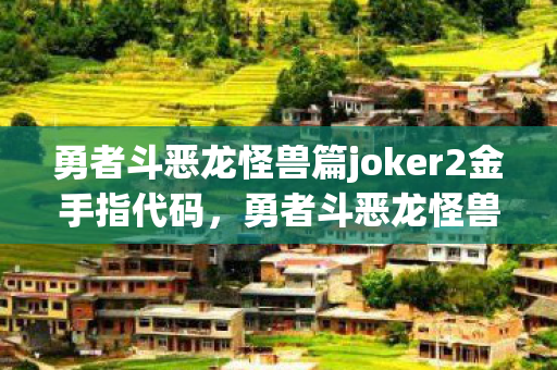 勇者斗恶龙怪兽篇joker2金手指代码，勇者斗恶龙怪兽篇joker2金手指，解锁无限可能的神秘钥匙