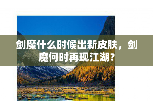 剑魔什么时候出新皮肤,剑魔何时再现江湖? 剑魔什么时候出新皮肤,剑魔何时再现江湖?