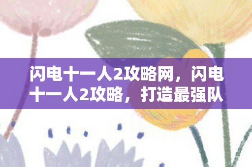 闪电十一人2攻略网,闪电十一人2攻略,打造最强队伍的全面指南 闪电十一人2攻略网,闪电十一人2攻略,打造最强队伍的全面指南