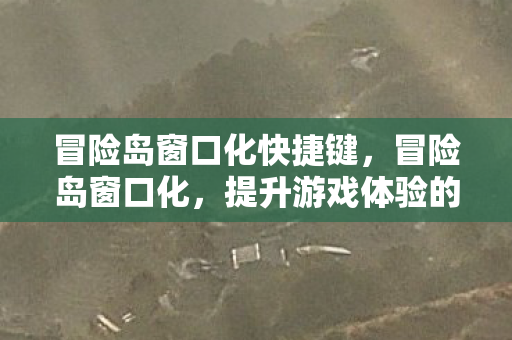 冒险岛窗口化快捷键,冒险岛窗口化,提升游戏体验的实用技巧 冒险岛窗口化快捷键,冒险岛窗口化,提升游戏体验的实用技巧