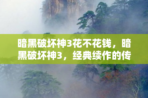 暗黑破坏神3花不花钱，暗黑破坏神3，经典续作的传奇之旅