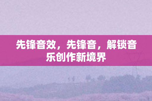 先锋音效，先锋音，解锁音乐创作新境界
