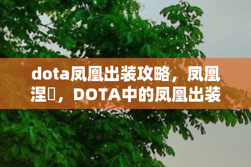 dota凤凰出装攻略,凤凰涅槃,DOTA中的凤凰出装策略 dota凤凰出装攻略,凤凰涅槃,DOTA中的凤凰出装策略