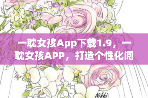 一耽女孩App下载1.9，一耽女孩APP，打造个性化阅读体验，尽享精彩漫画世界