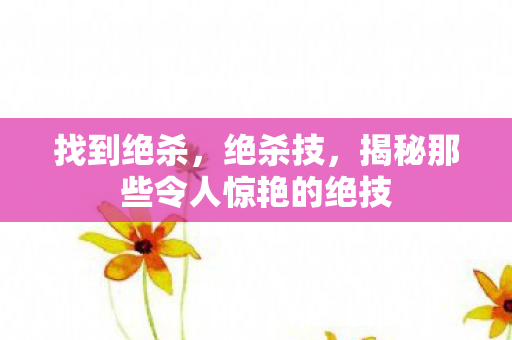找到绝杀，绝杀技，揭秘那些令人惊艳的绝技