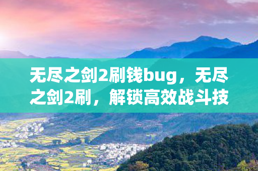 无尽之剑2刷钱bug,无尽之剑2刷,解锁高效战斗技巧,提升游戏乐趣 无尽之剑2刷钱bug,无尽之剑2刷,解锁高效战斗技巧,提升游戏乐趣