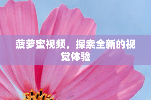 菠萝蜜视频,探索全新的视觉体验 菠萝蜜视频,探索全新的视觉体验