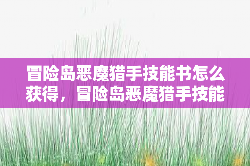 冒险岛恶魔猎手技能书怎么获得，冒险岛恶魔猎手技能书，解锁全新战斗体验