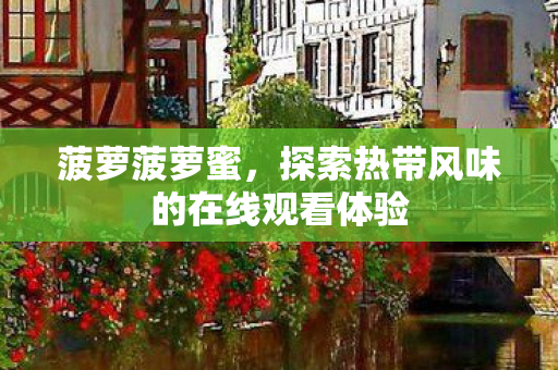 菠萝菠萝蜜,探索热带风味的在线观看体验 菠萝菠萝蜜,探索热带风味的在线观看体验