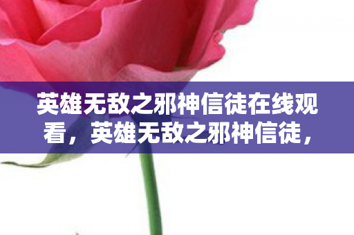 英雄无敌之邪神信徒在线观看,英雄无敌之邪神信徒,探索未知领域的神秘力量 英雄无敌之邪神信徒在线观看,英雄无敌之邪神信徒,探索未知领域的神秘力量
