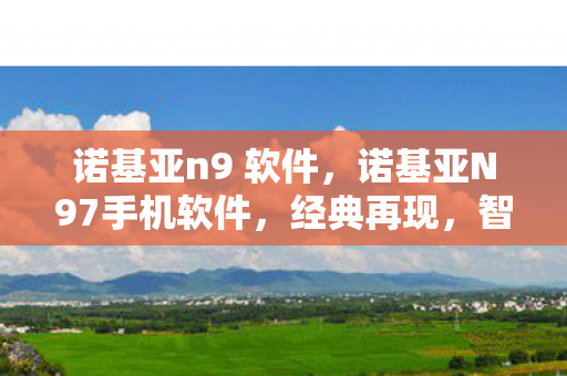 诺基亚n9 软件,诺基亚N97手机软件,经典再现,智能新体验 诺基亚n9 软件,诺基亚N97手机软件,经典再现,智能新体验