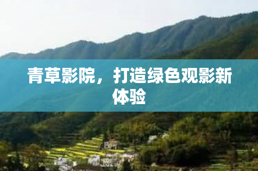 青草影院，打造绿色观影新体验