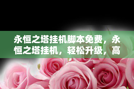 永恒之塔挂机脚本免费,永恒之塔挂机,轻松升级,高效刷怪的秘诀 永恒之塔挂机脚本免费,永恒之塔挂机,轻松升级,高效刷怪的秘诀
