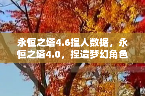 永恒之塔4.6捏人数据,永恒之塔4.0,捏造梦幻角色,探索无限可能 永恒之塔4.6捏人数据,永恒之塔4.0,捏造梦幻角色,探索无限可能