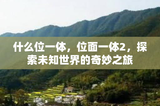 什么位一体,位面一体2,探索未知世界的奇妙之旅 什么位一体,位面一体2,探索未知世界的奇妙之旅