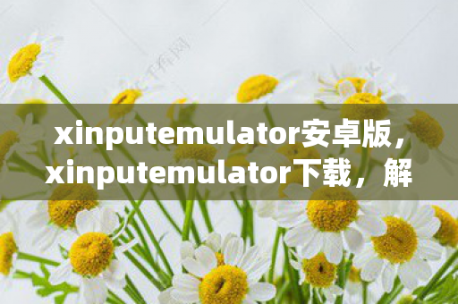 xinputemulator安卓版,xinputemulator下载,解锁游戏控制新体验 xinputemulator安卓版,xinputemulator下载,解锁游戏控制新体验