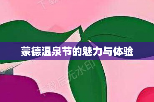 蒙德温泉节的魅力与体验 蒙德温泉节的魅力与体验