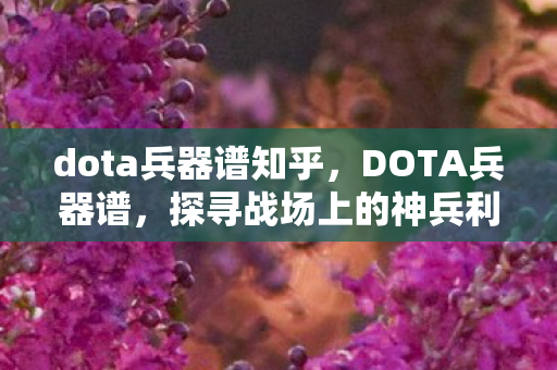 dota兵器谱知乎,DOTA兵器谱,探寻战场上的神兵利器 dota兵器谱知乎,DOTA兵器谱,探寻战场上的神兵利器