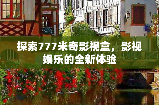 探索777米奇影视盒,影视娱乐的全新体验 探索777米奇影视盒,影视娱乐的全新体验