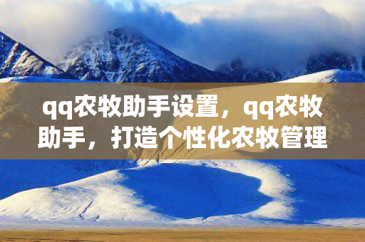 qq农牧助手设置,qq农牧助手,打造个性化农牧管理新体验 qq农牧助手设置,qq农牧助手,打造个性化农牧管理新体验