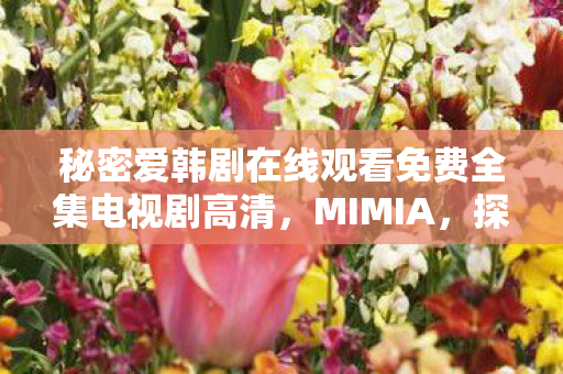 秘密爱韩剧在线观看免费全集电视剧高清,MIMIA,探索游戏世界的无限可能 秘密爱韩剧在线观看免费全集电视剧高清,MIMIA,探索游戏世界的无限可能