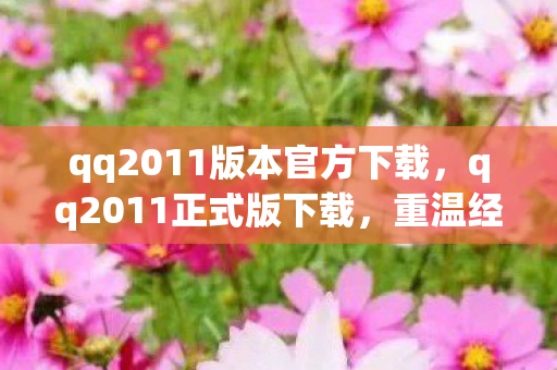 qq2011版本官方下载,qq2011正式版下载,重温经典,体验怀旧QQ之旅 qq2011版本官方下载,qq2011正式版下载,重温经典,体验怀旧QQ之旅