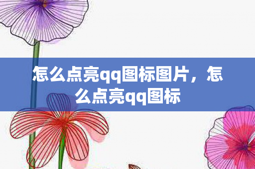 怎么点亮qq图标图片,怎么点亮qq图标 怎么点亮qq图标图片,怎么点亮qq图标