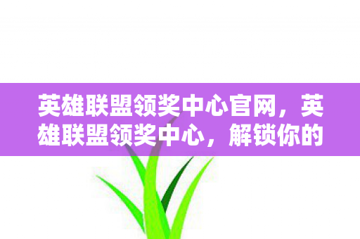 英雄联盟领奖中心官网,英雄联盟领奖中心,解锁你的荣耀时刻 英雄联盟领奖中心官网,英雄联盟领奖中心,解锁你的荣耀时刻