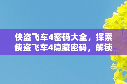 侠盗飞车4密码大全,探索侠盗飞车4隐藏密码,解锁未知领域的钥匙 侠盗飞车4密码大全,探索侠盗飞车4隐藏密码,解锁未知领域的钥匙