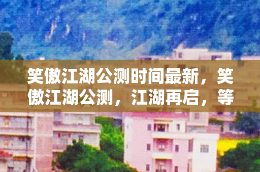 笑傲江湖公测时间最新图片