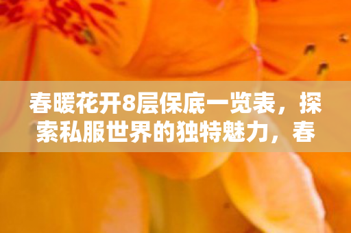 春暖花开8层保底一览表,探索私服世界的独特魅力,春暖花开8 春暖花开8层保底一览表,探索私服世界的独特魅力,春暖花开8