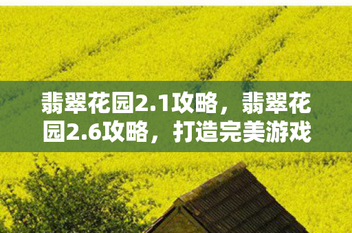 翡翠花园2.1攻略,翡翠花园2.6攻略,打造完美游戏世界的指南 翡翠花园2.1攻略,翡翠花园2.6攻略,打造完美游戏世界的指南