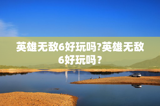 英雄无敌6好玩吗?英雄无敌6好玩吗? 英雄无敌6好玩吗?英雄无敌6好玩吗?